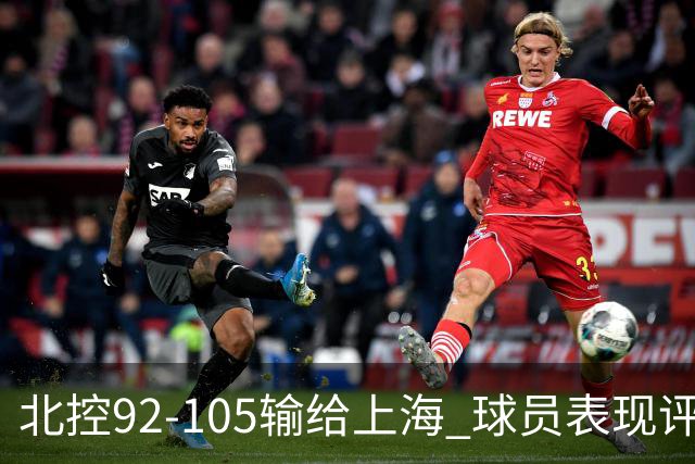 北控92-105输给上海 球员表现评析：两位出色，一位合格，八位状态低迷